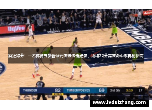 疯狂得分！一名体育界新晋状元突破传奇纪录，场均22分高效命中率再创新高